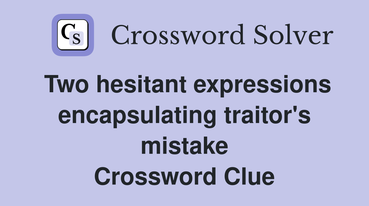 Two hesitant expressions encapsulating traitor's mistake Crossword Clue