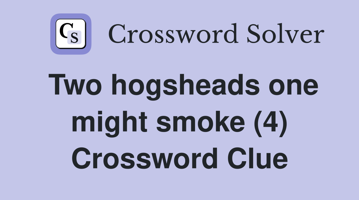 Two hogsheads one might smoke (4) Crossword Clue