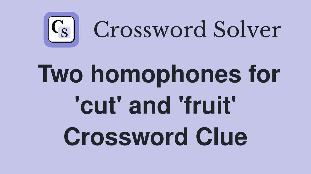 Two homophones for 'cut' and 'fruit' Crossword Clue
