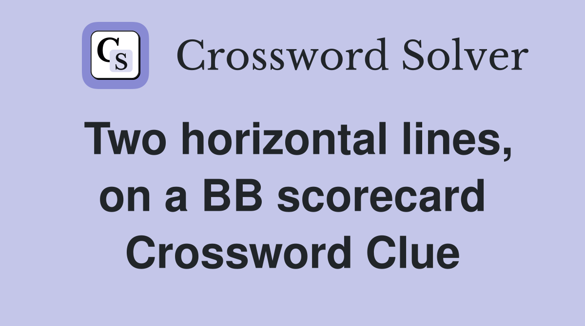 Two horizontal lines, on a BB scorecard Crossword Clue