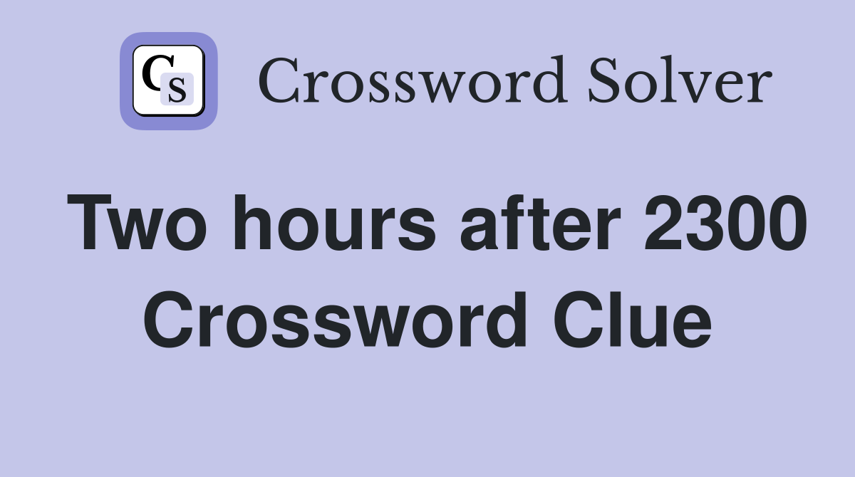 Two hours after 2300 Crossword Clue