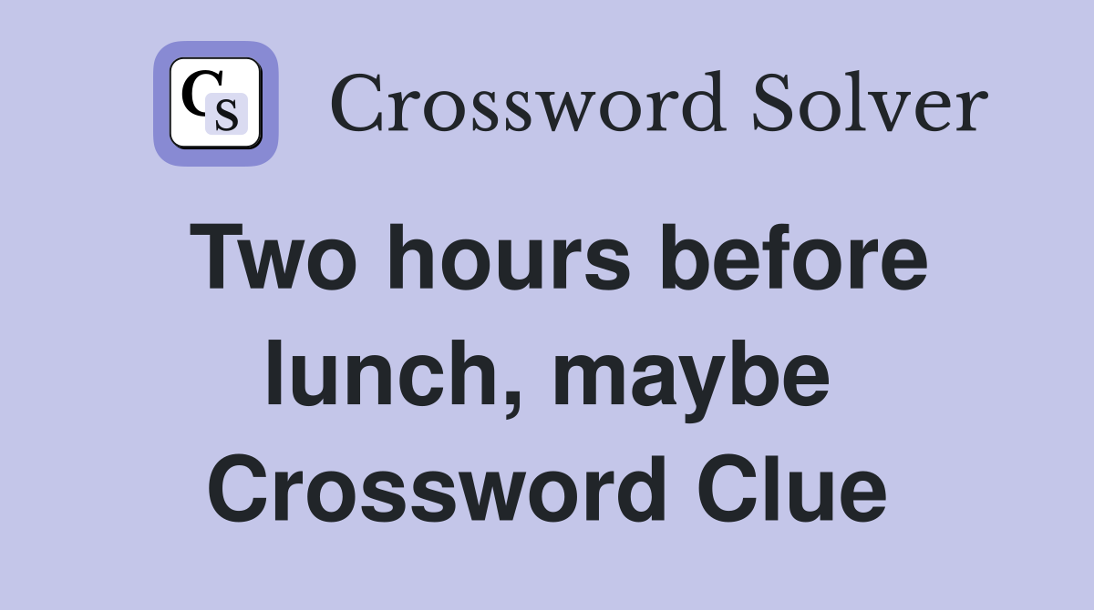 Two hours before lunch, maybe Crossword Clue