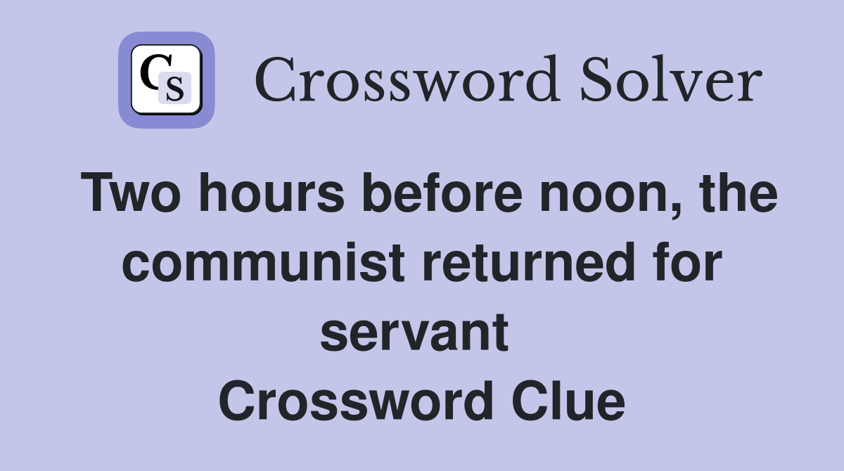 Two hours before noon, the communist returned for servant  Crossword Clue