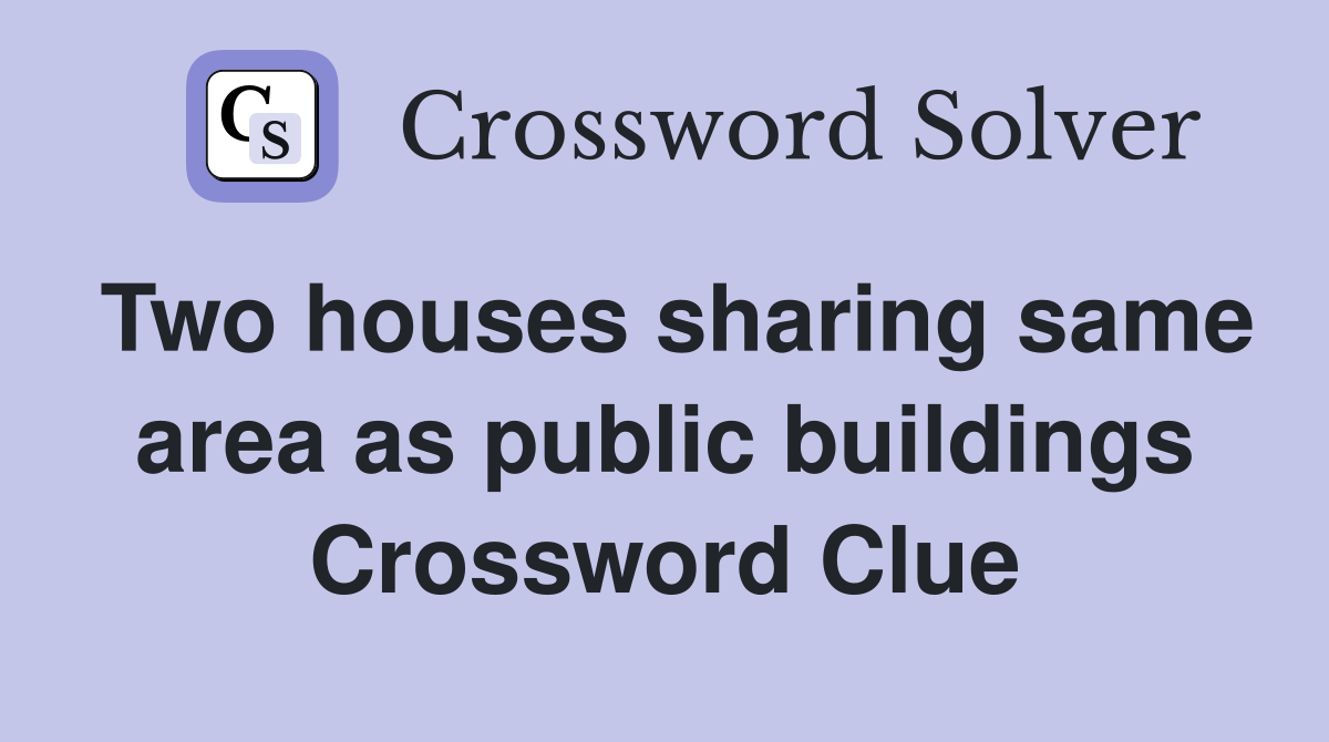 Two houses sharing same area as public buildings Crossword Clue
