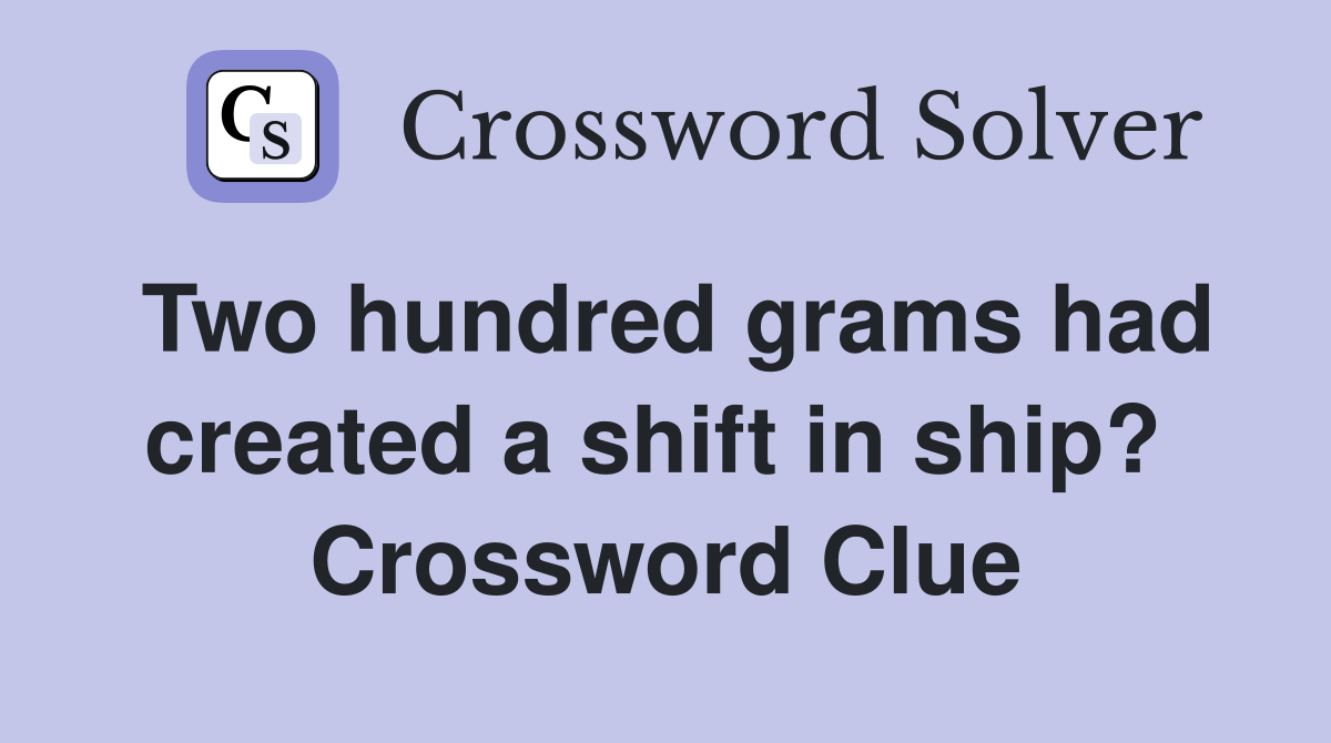 Two hundred grams had created a shift in ship?  Crossword Clue
