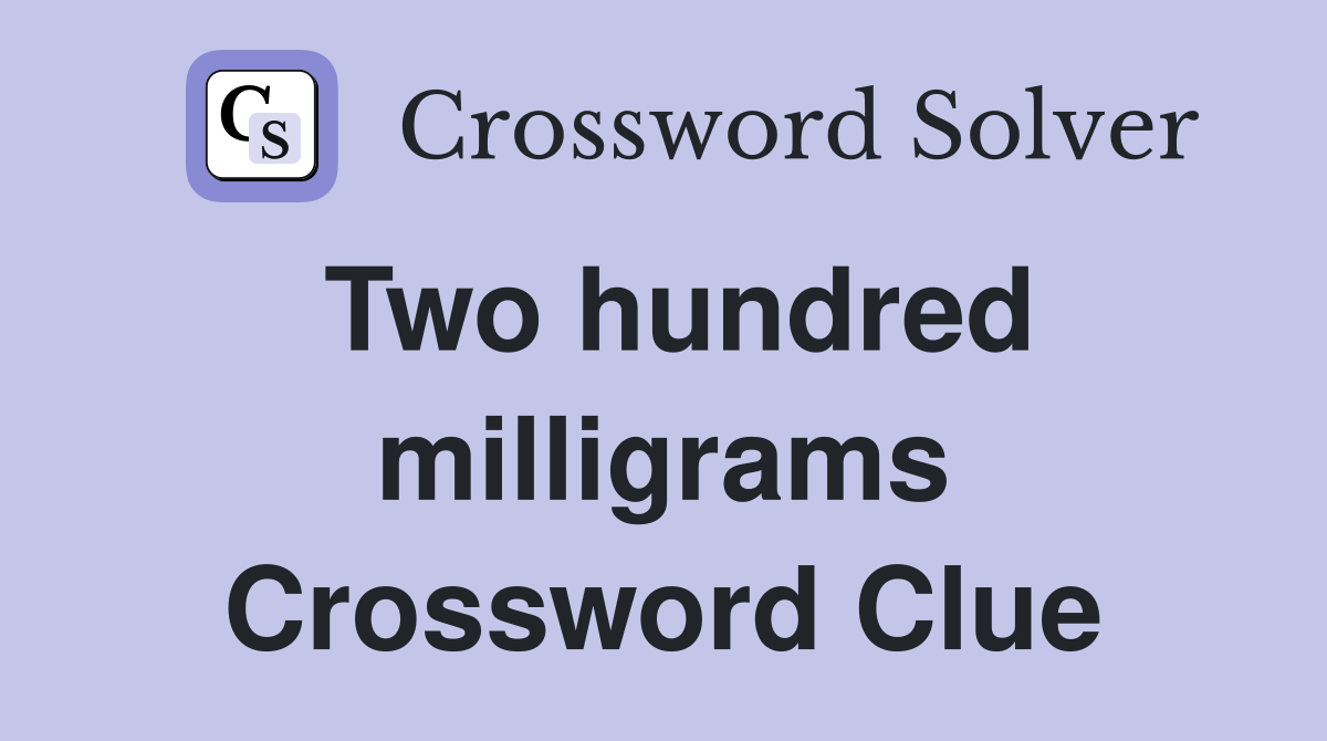 Two hundred milligrams Crossword Clue