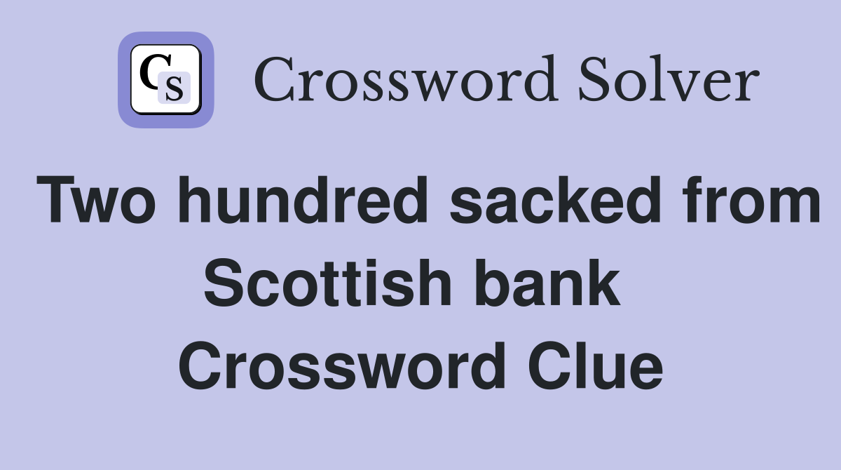 Two hundred sacked from Scottish bank  Crossword Clue