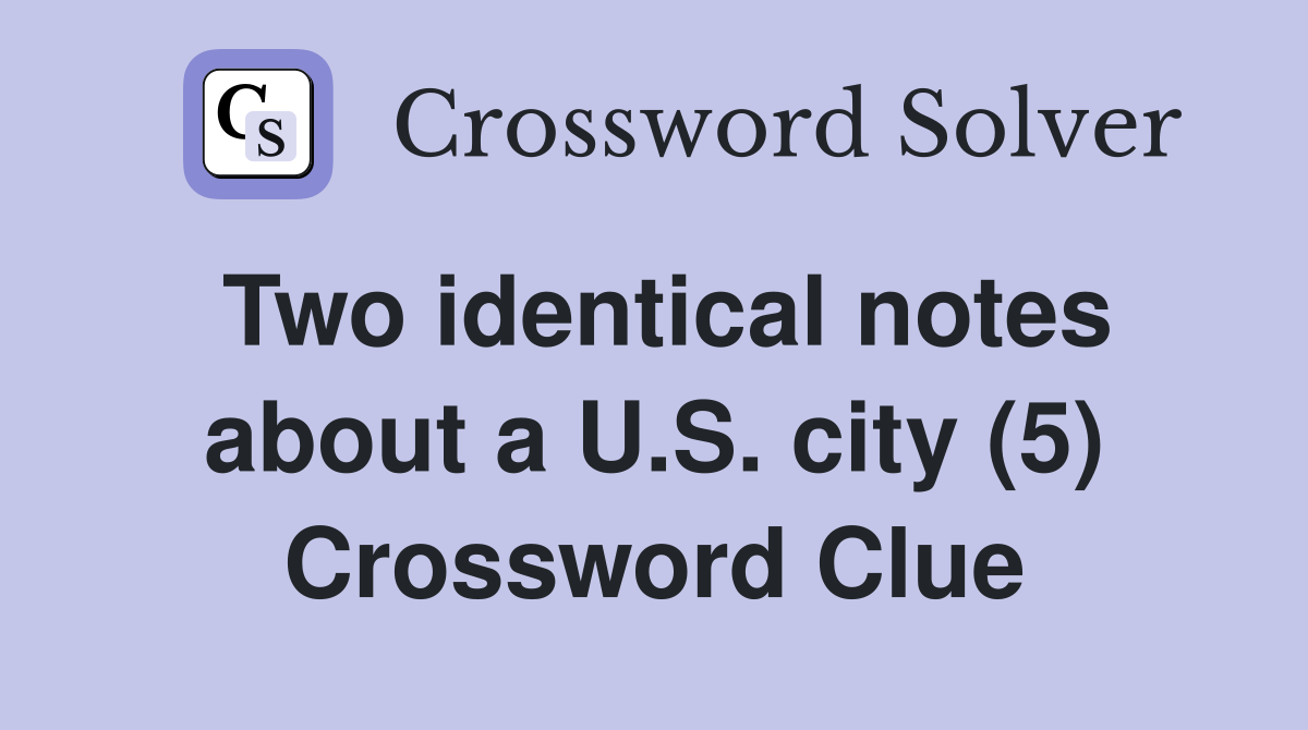 Two identical notes about a U.S. city (5) Crossword Clue