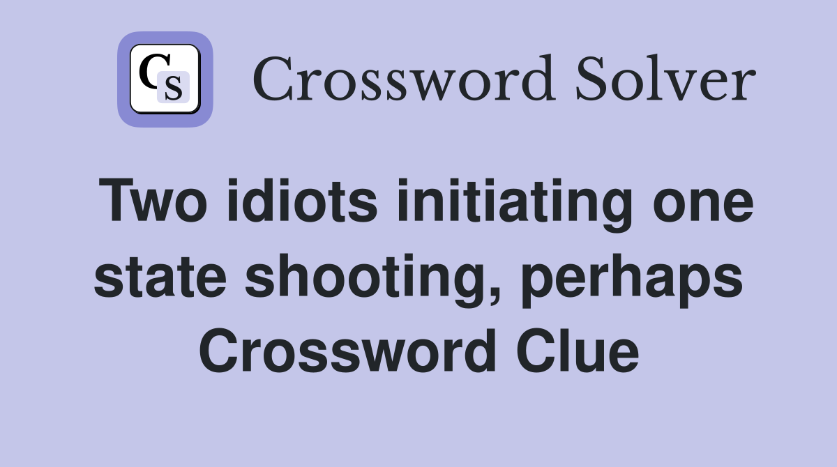 Two idiots initiating one state shooting, perhaps Crossword Clue