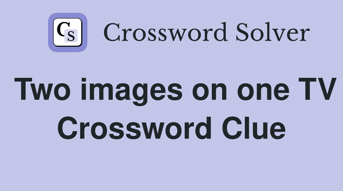 Two images on one TV Crossword Clue