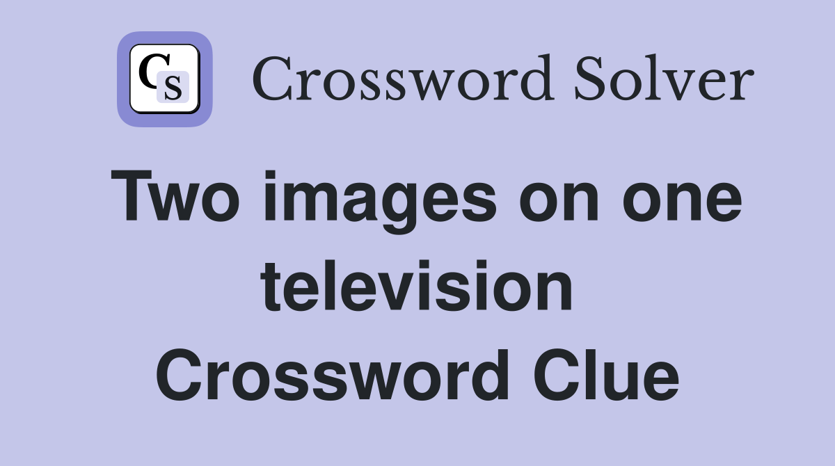 Two images on one television Crossword Clue