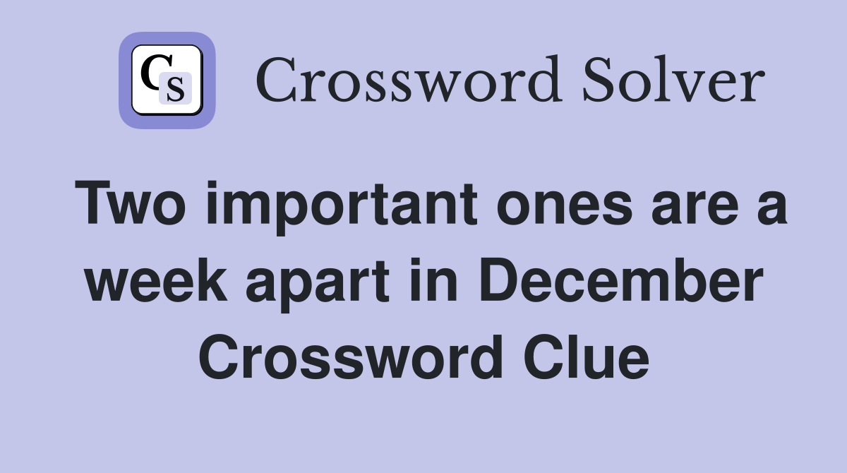 Two important ones are a week apart in December Crossword Clue