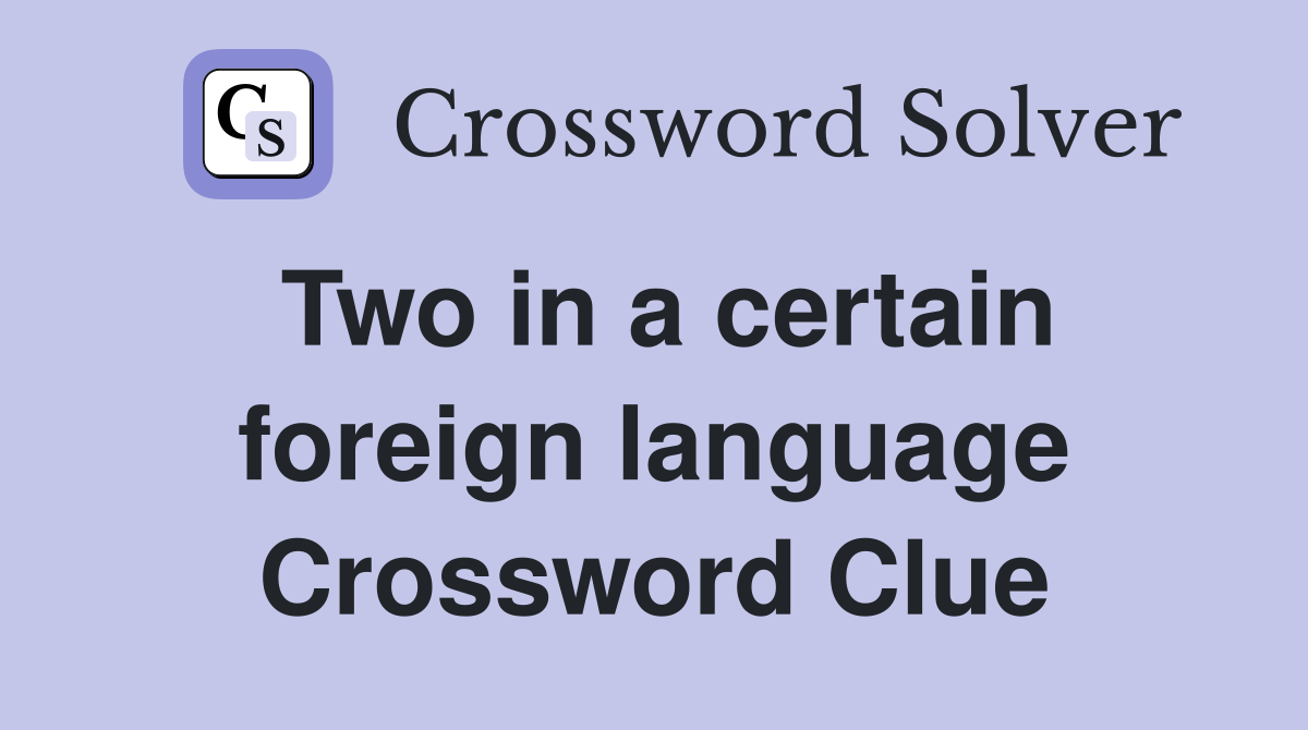 Two in a certain foreign language Crossword Clue