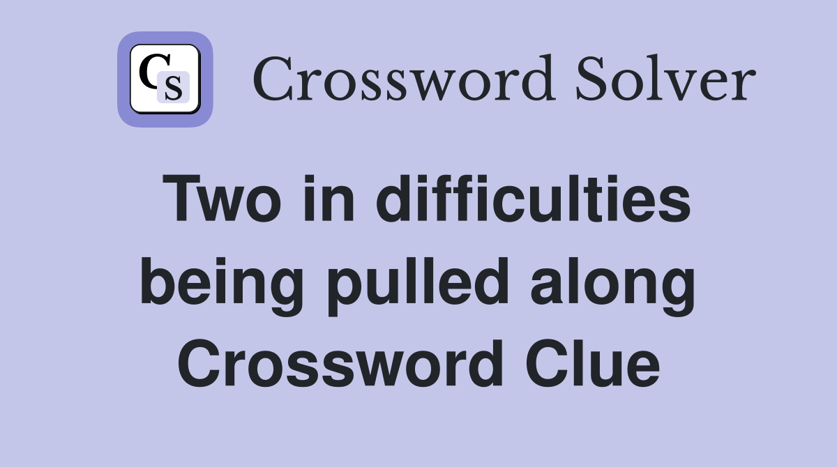 Two in difficulties being pulled along Crossword Clue