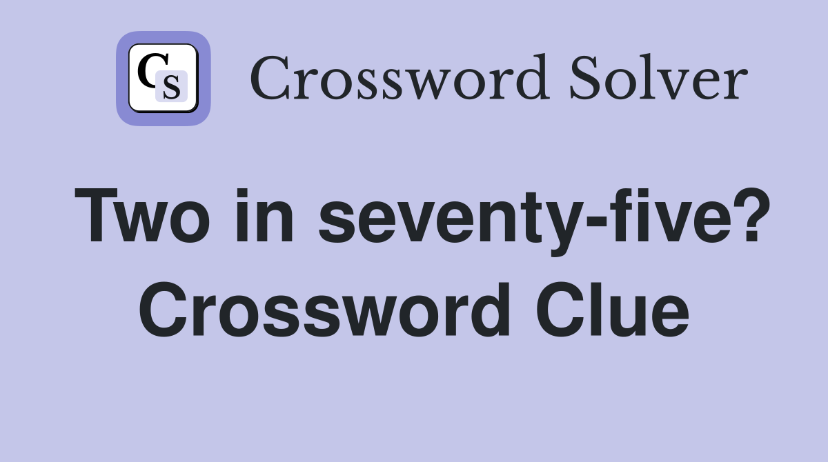 Two in seventy-five? Crossword Clue