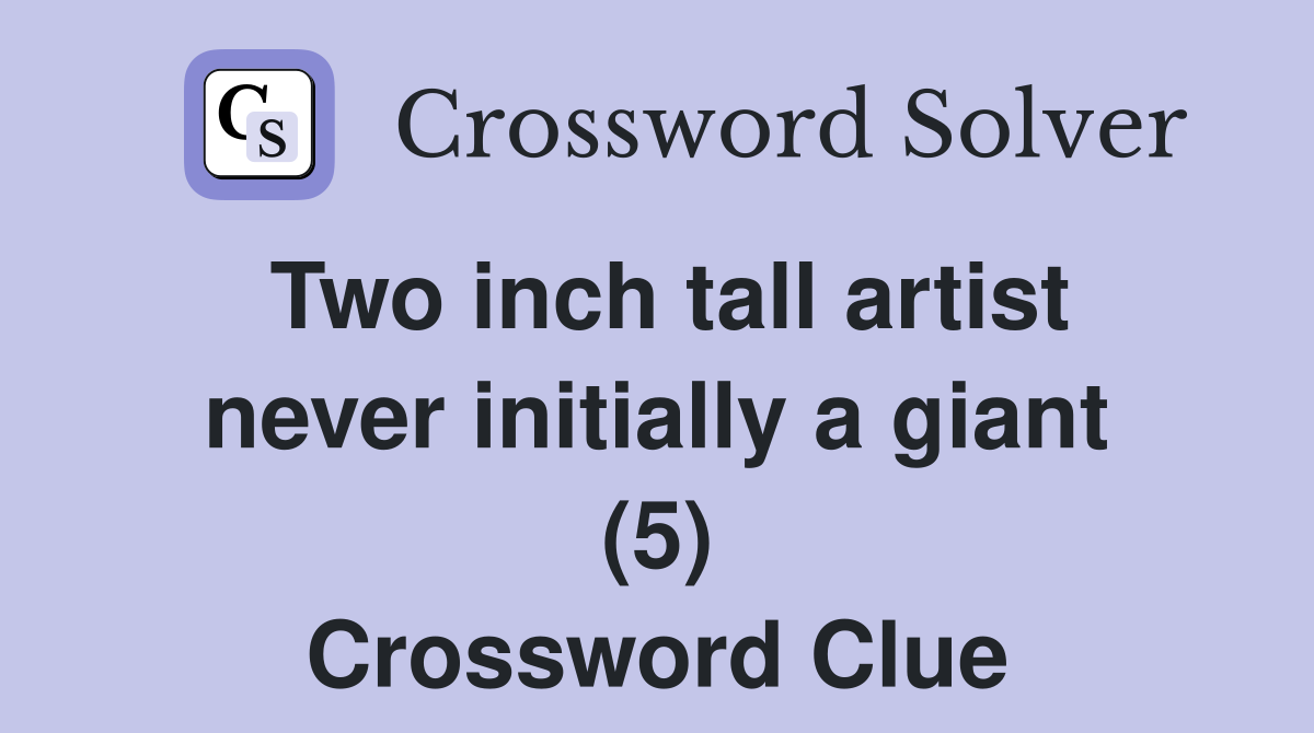 Two inch tall artist never initially a giant (5) Crossword Clue
