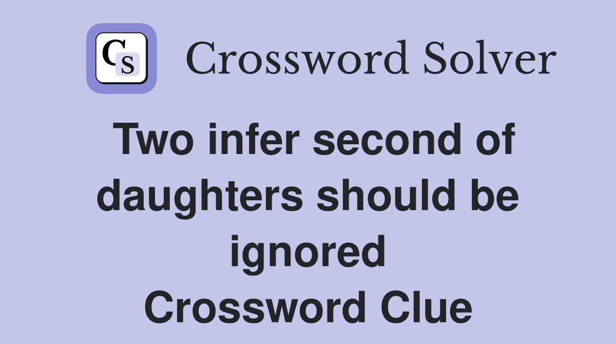 Two infer second of daughters should be ignored Crossword Clue