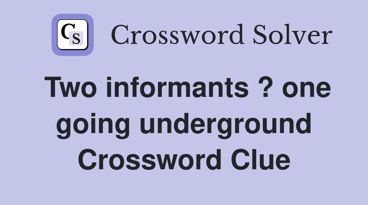 Two informants ? one going underground Crossword Clue
