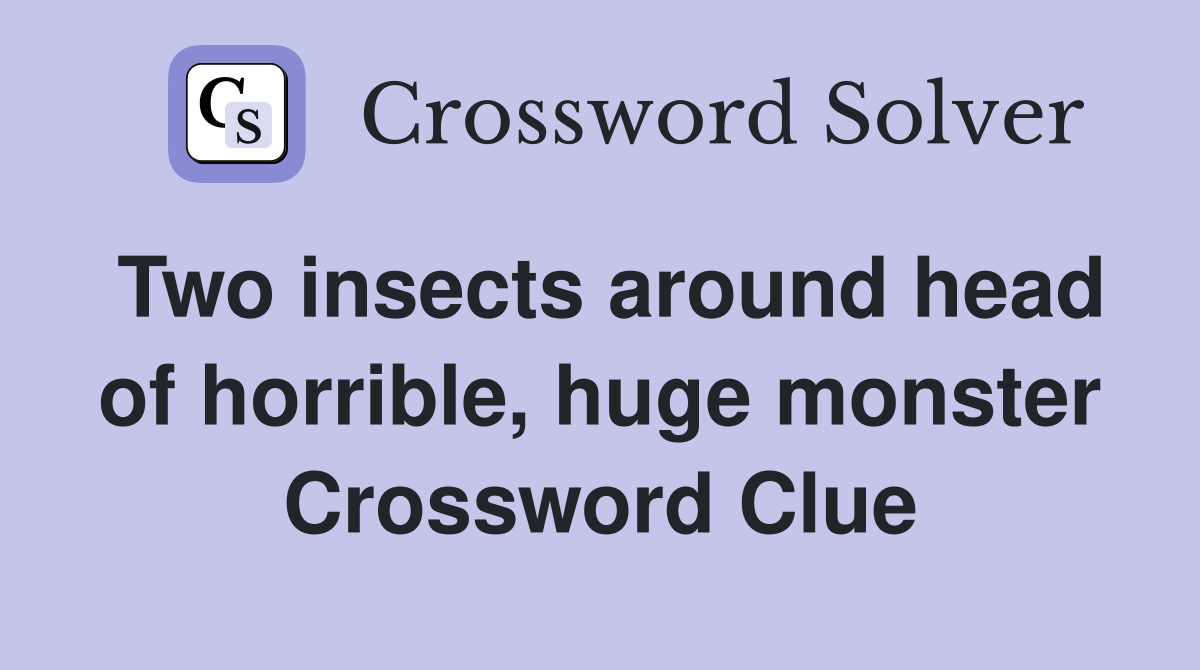 Two insects around head of horrible, huge monster Crossword Clue