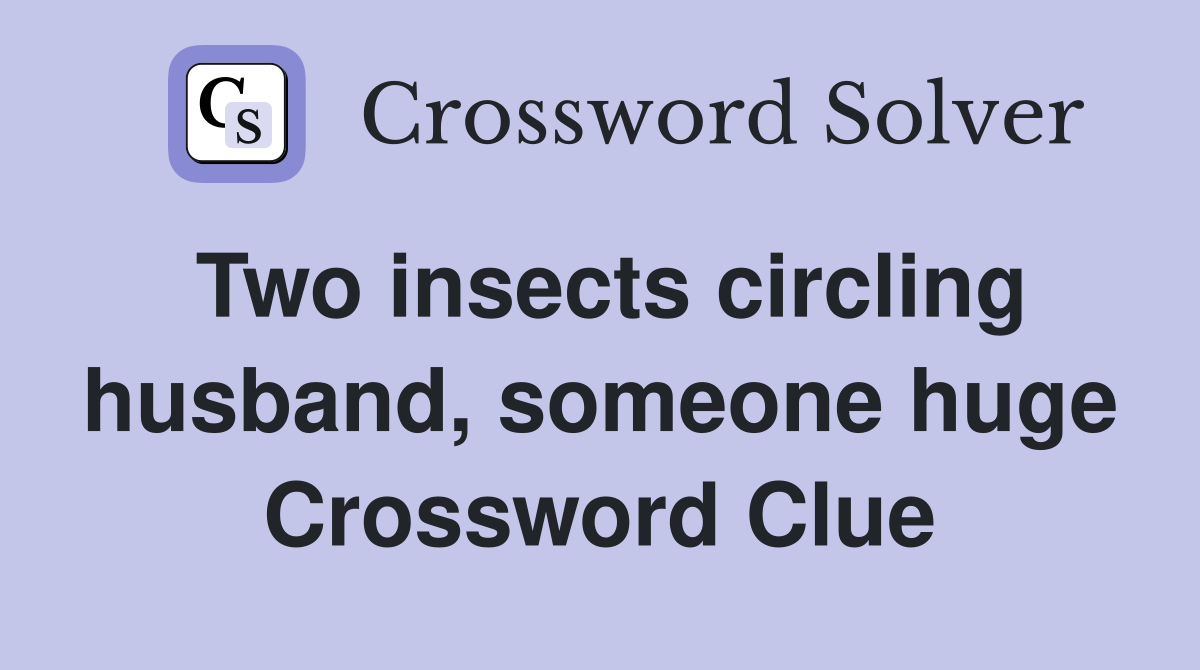 Two insects circling husband, someone huge Crossword Clue