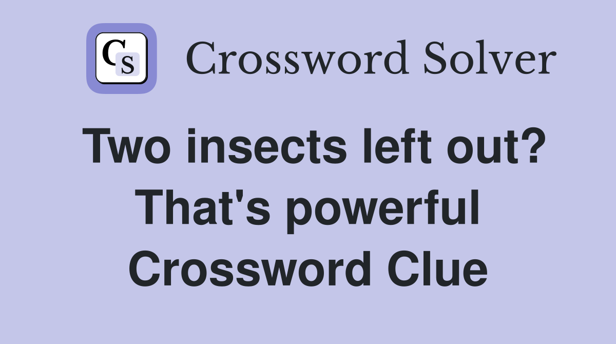 Two insects left out? That's powerful Crossword Clue