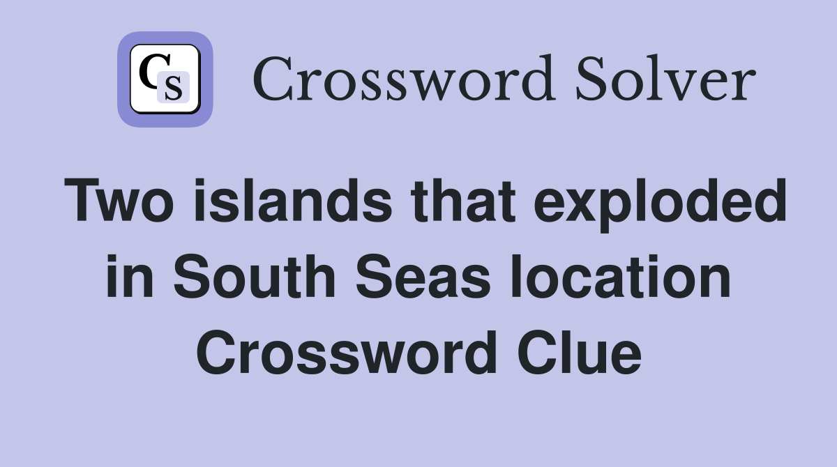 Two islands that exploded in South Seas location Crossword Clue