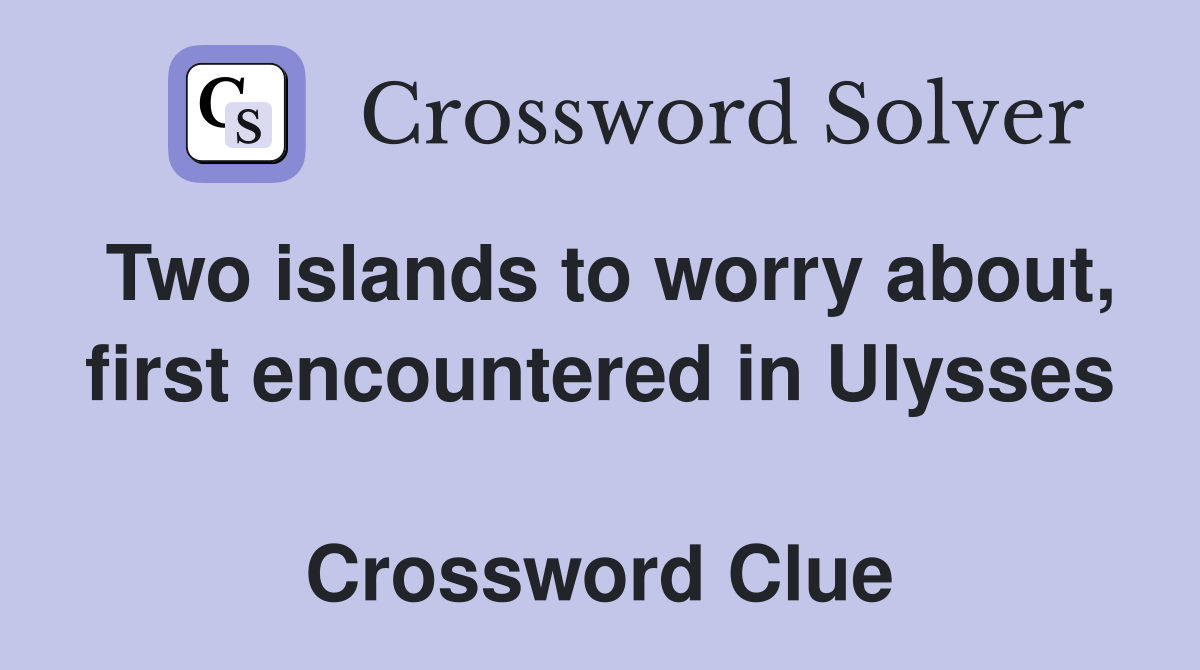 Two islands to worry about, first encountered in Ulysses  Crossword Clue