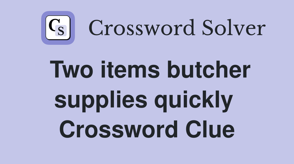Two items butcher supplies quickly  Crossword Clue