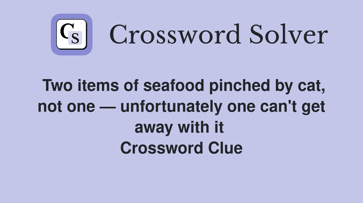 Two items of seafood pinched by cat, not one — unfortunately one can't get away with it  Crossword Clue