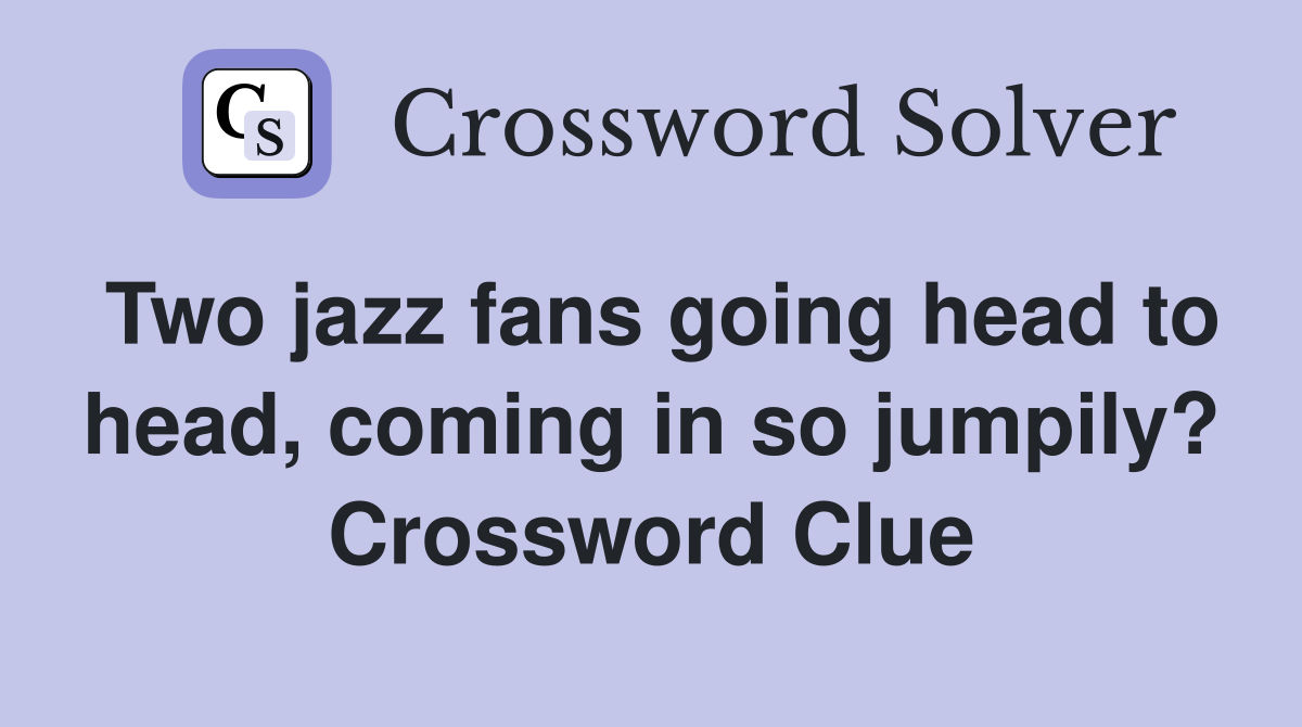 Two jazz fans going head to head, coming in so jumpily? Crossword Clue