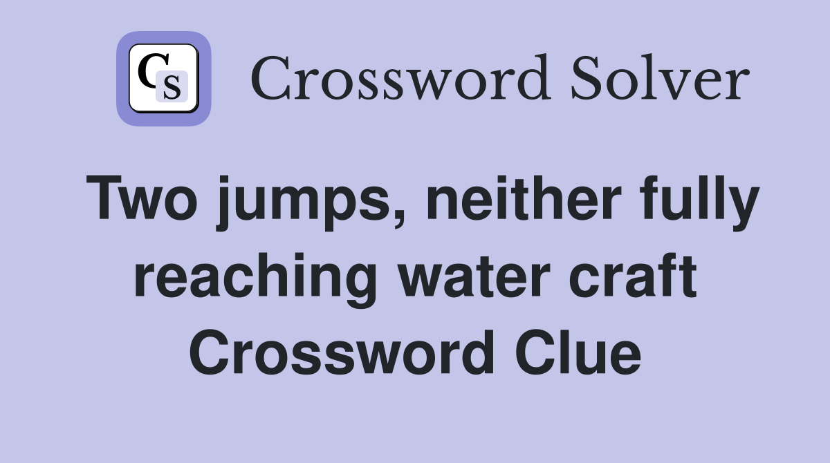 Two jumps, neither fully reaching water craft Crossword Clue