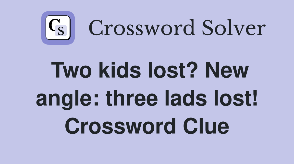 Two kids lost? New angle: three lads lost! Crossword Clue