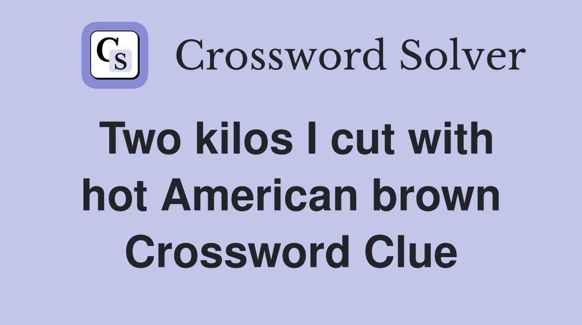 Two kilos I cut with hot American brown Crossword Clue