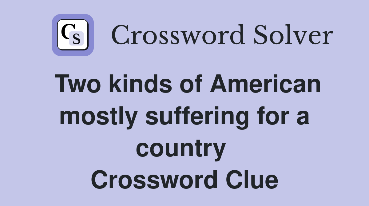 Two kinds of American mostly suffering for a country  Crossword Clue