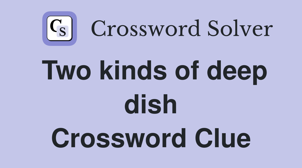Two kinds of deep dish Crossword Clue