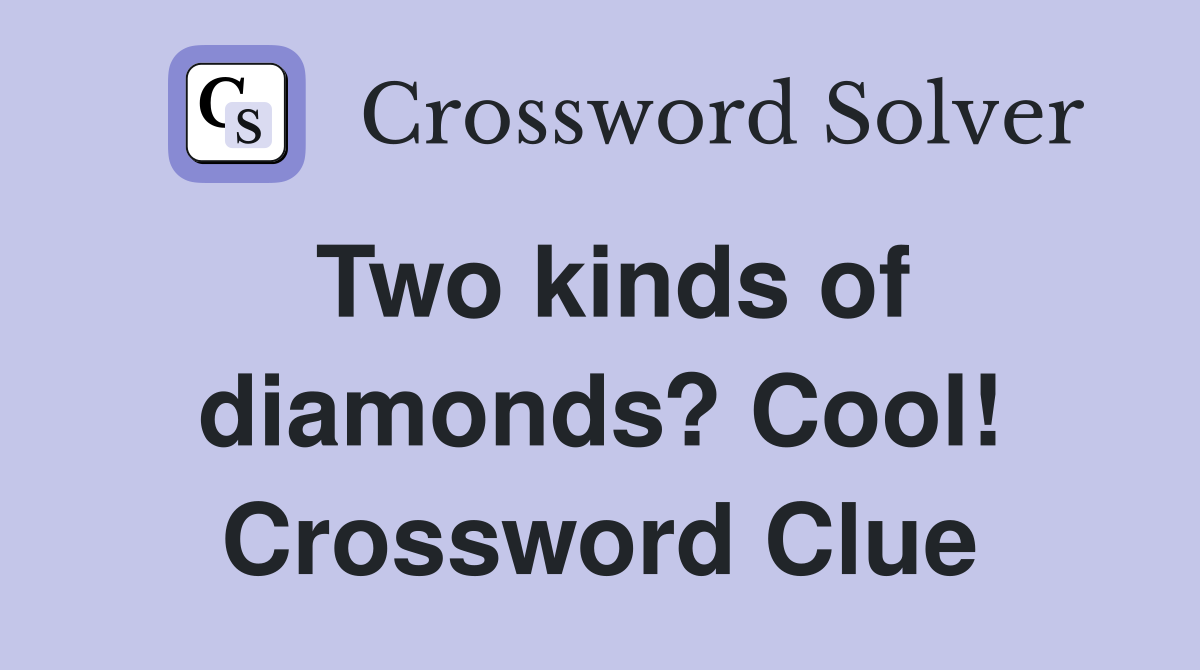 Two kinds of diamonds? Cool! Crossword Clue