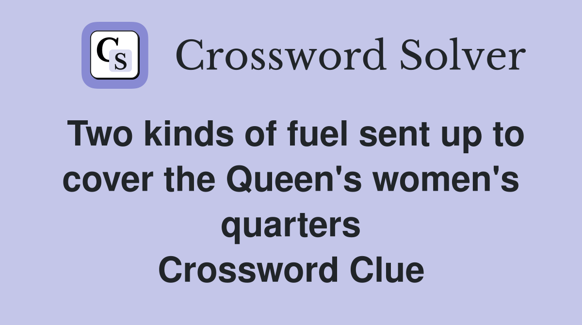 Two kinds of fuel sent up to cover the Queen's women's quarters Crossword Clue