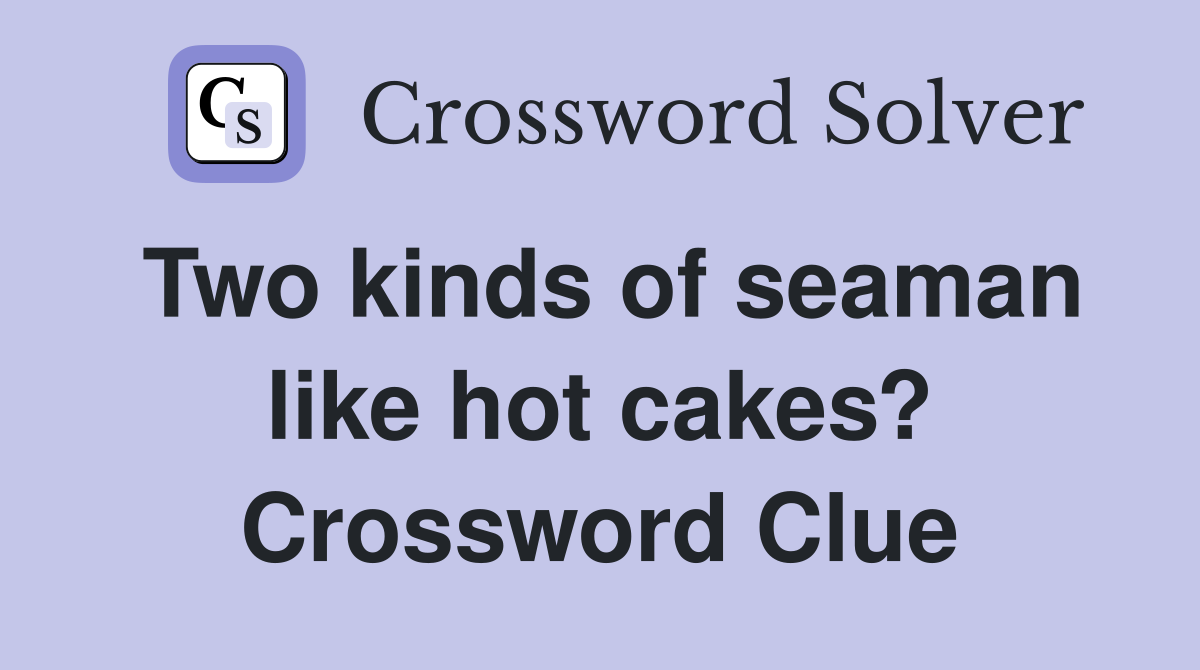 Two kinds of seaman like hot cakes? Crossword Clue