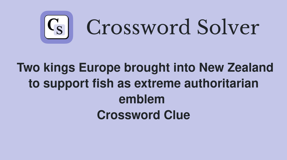 Two kings Europe brought into New Zealand to support fish as extreme authoritarian emblem  Crossword Clue