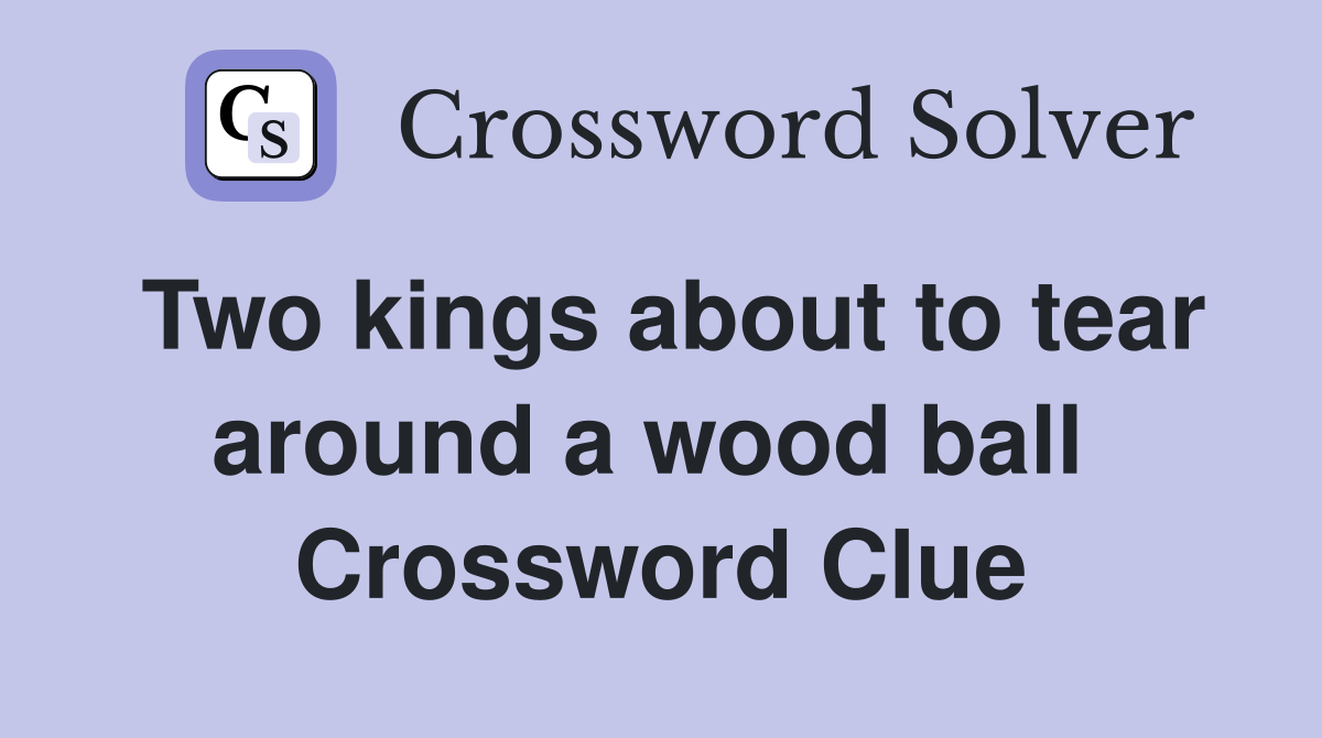 Two kings about to tear around a wood ball  Crossword Clue