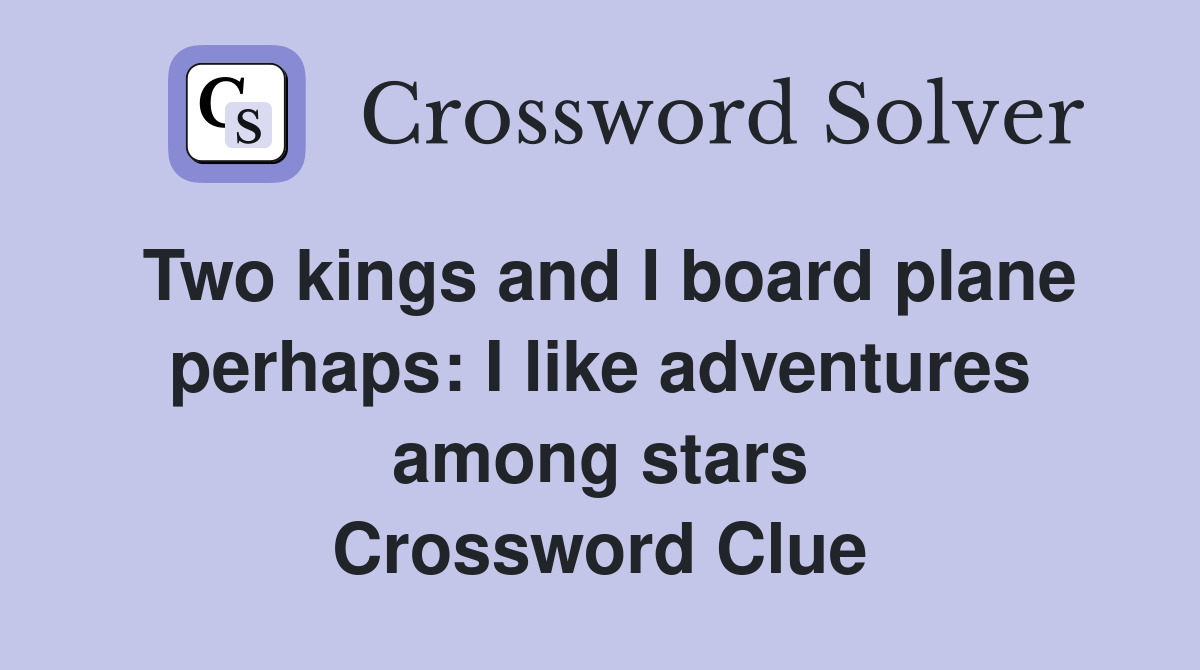 Two kings and I board plane perhaps: I like adventures among stars Crossword Clue