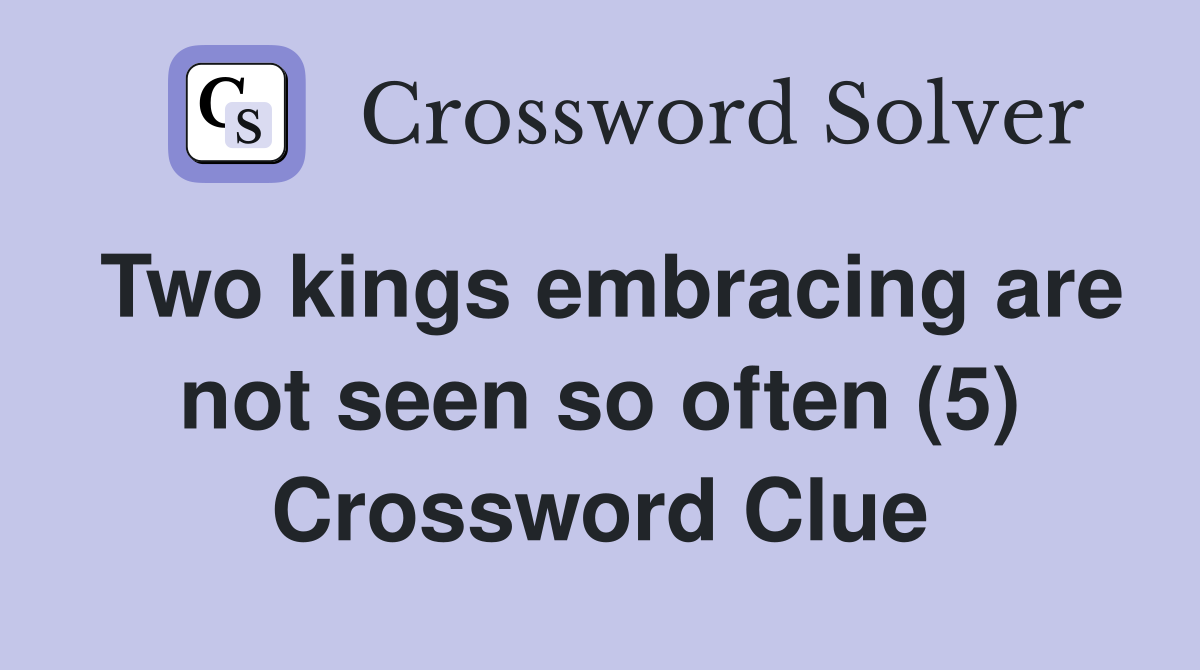Two kings embracing are not seen so often (5) Crossword Clue