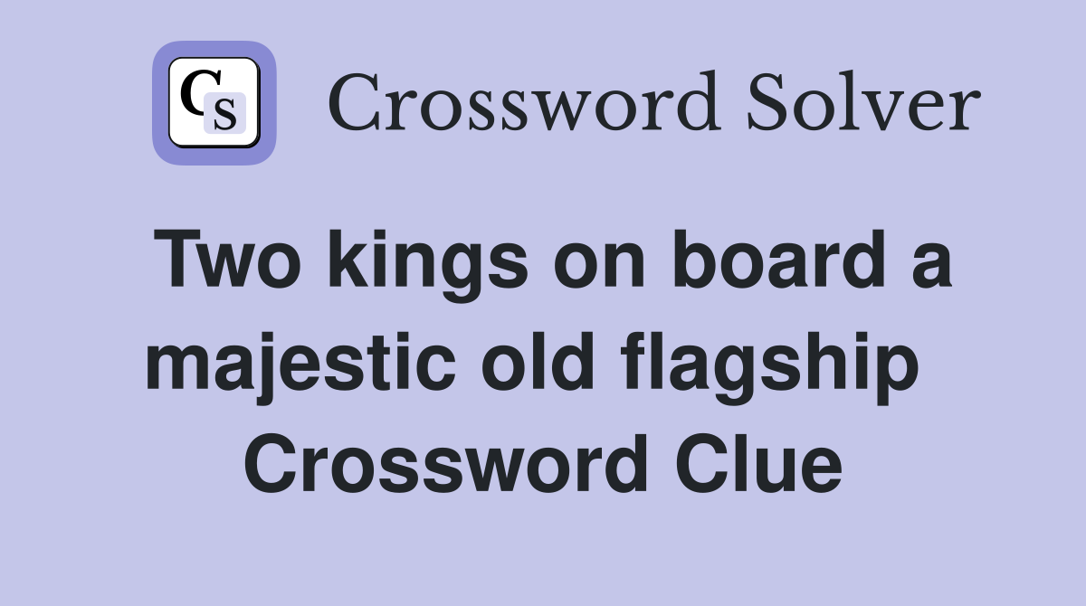 Two kings on board a majestic old flagship  Crossword Clue