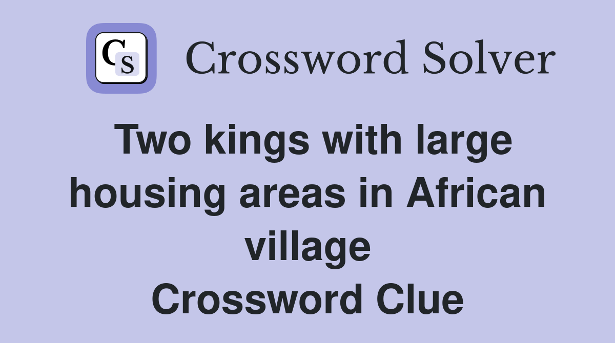 Two kings with large housing areas in African village Crossword Clue