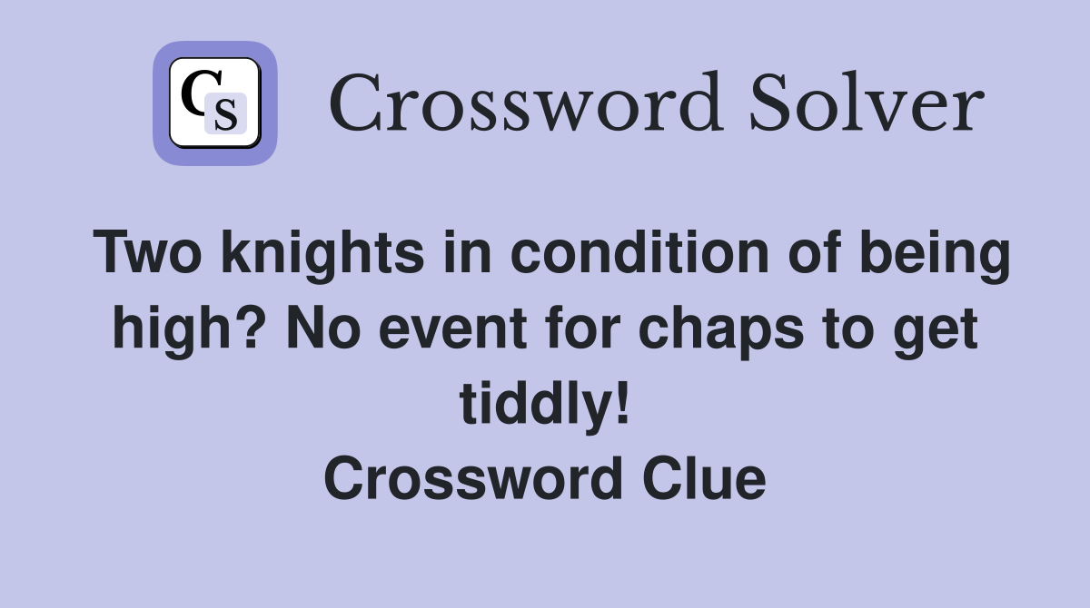 Two knights in condition of being high? No event for chaps to get tiddly! Crossword Clue