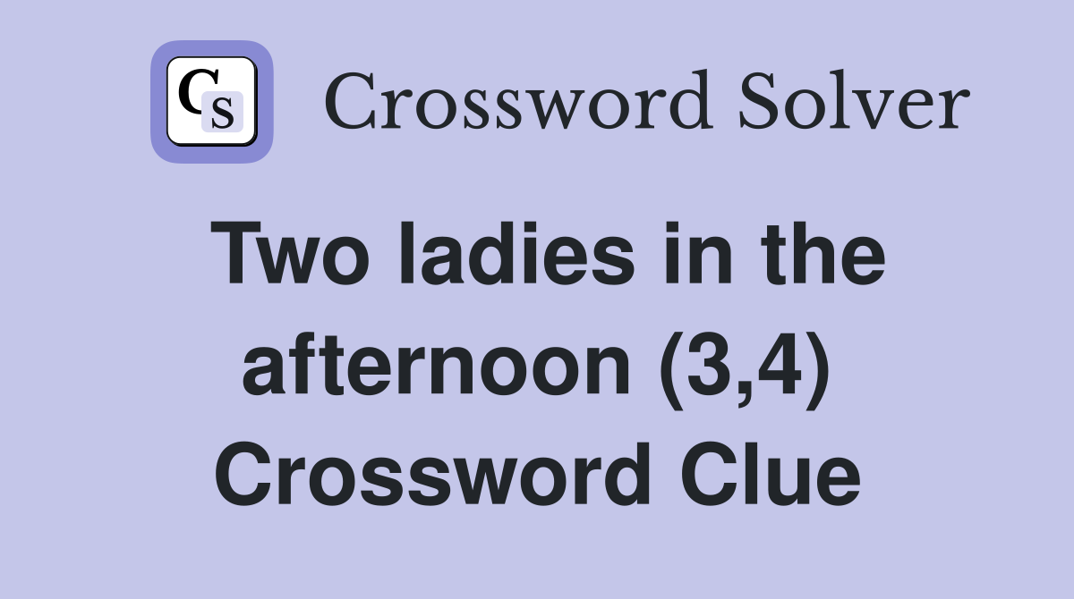 Two ladies in the afternoon (3,4) Crossword Clue