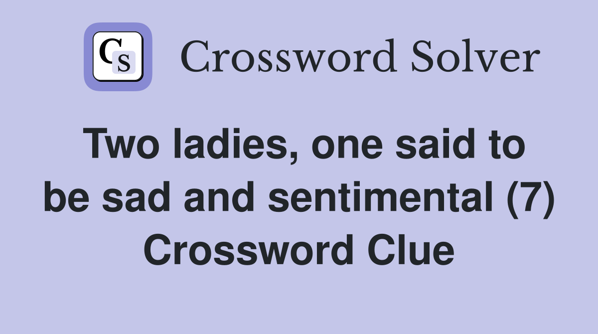 Two ladies, one said to be sad and sentimental (7) Crossword Clue
