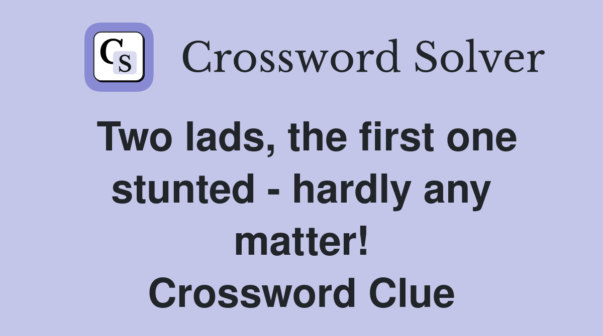 Two lads, the first one stunted - hardly any matter! Crossword Clue