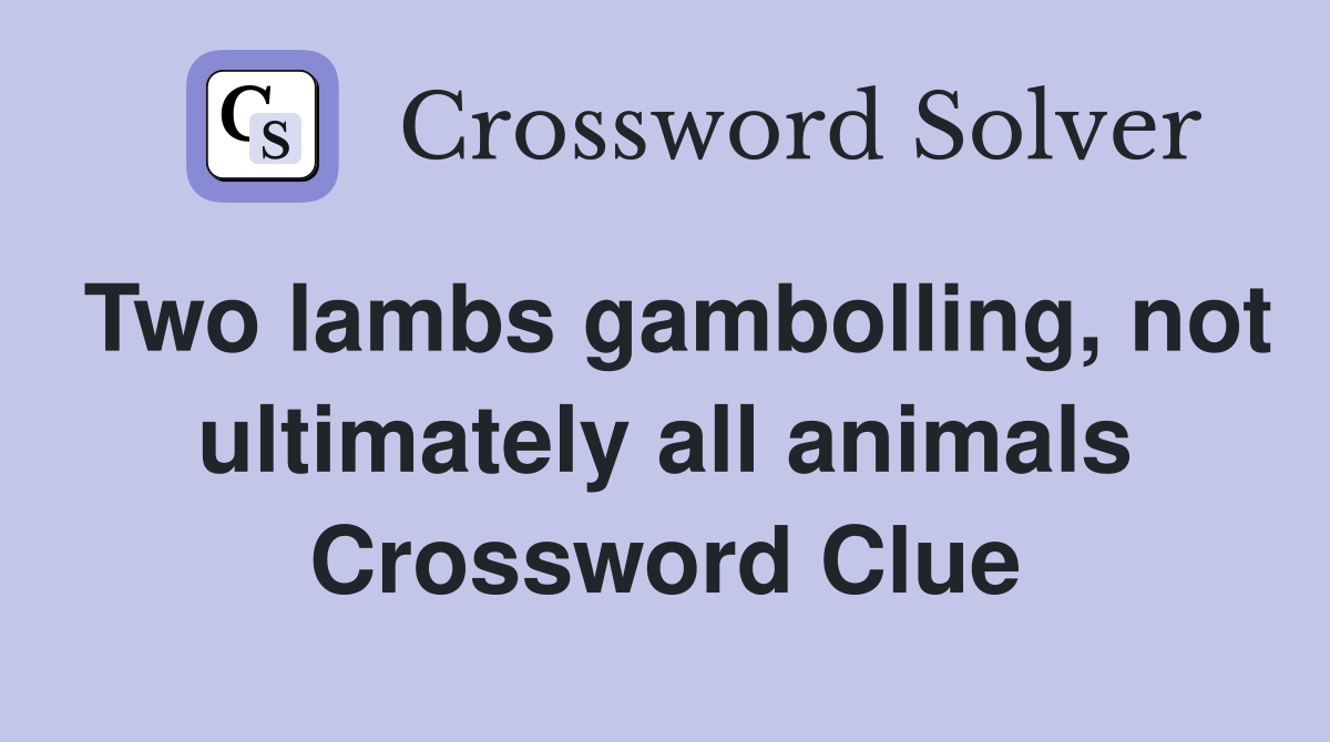 Two lambs gambolling, not ultimately all animals Crossword Clue