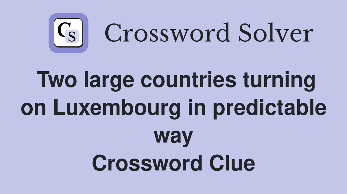 Two large countries turning on Luxembourg in predictable way Crossword Clue